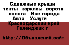 Сдвижные крыши, тенты, каркасы, ворота, полога - Все города Авто » Услуги   . Краснодарский край,Геленджик г.